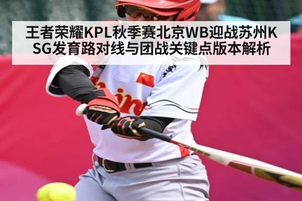 王者荣耀KPL秋季赛北京WB迎战苏州KSG发育路对线与团战关键点版本解析